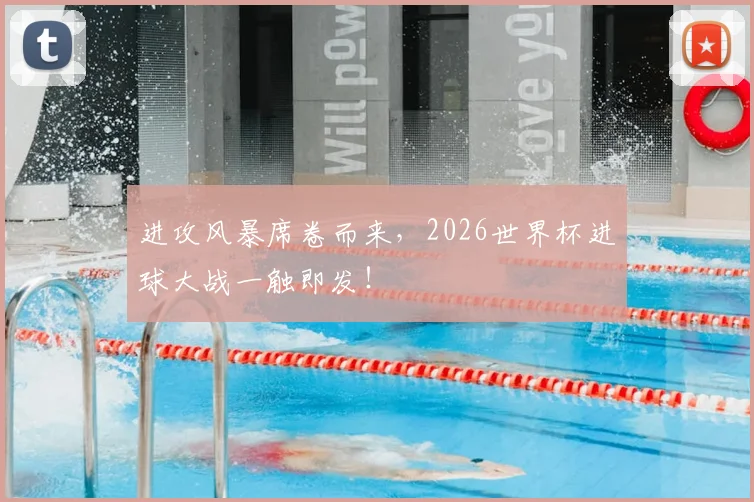 进攻风暴席卷而来，2026世界杯进球大战一触即发！