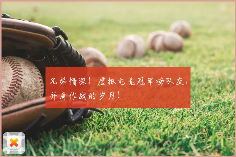 兄弟情深！虚拟电竞冠军榜队友，并肩作战的岁月！