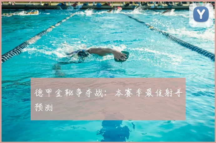 德甲金靴争夺战：本赛季最佳射手预测