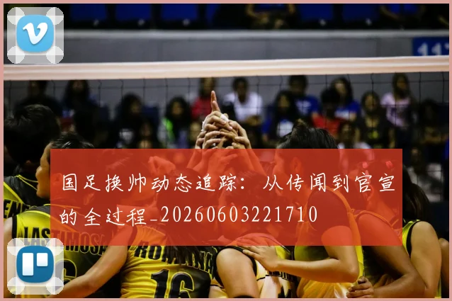 国足换帅动态追踪：从传闻到官宣的全过程_20260603221710