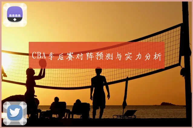 CBA季后赛对阵预测与实力分析