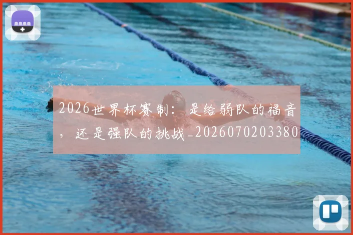 2026世界杯赛制：是给弱队的福音，还是强队的挑战_20260702033806