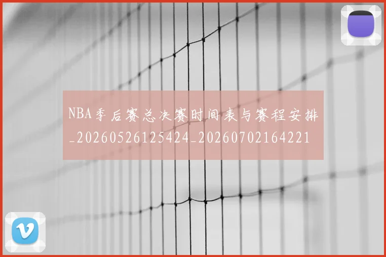 NBA季后赛总决赛时间表与赛程安排_20260526125424_20260702164221