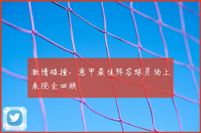 激情碰撞，意甲最佳阵容球员场上表现全回顾