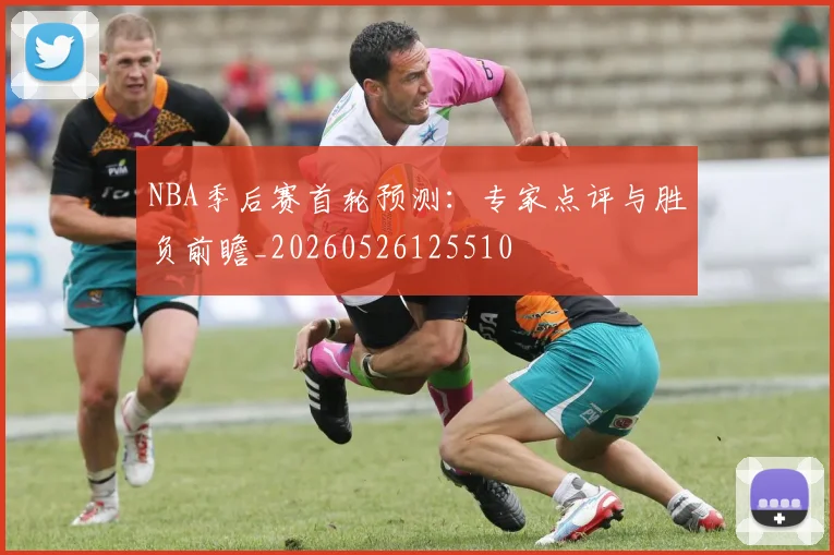NBA季后赛首轮预测：专家点评与胜负前瞻_20260526125510