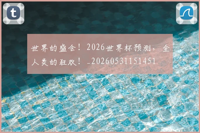世界的盛会！2026世界杯预测，全人类的狂欢！_20260531151451
