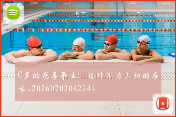 C罗的慈善事业：场外不为人知的善举_20260702042244