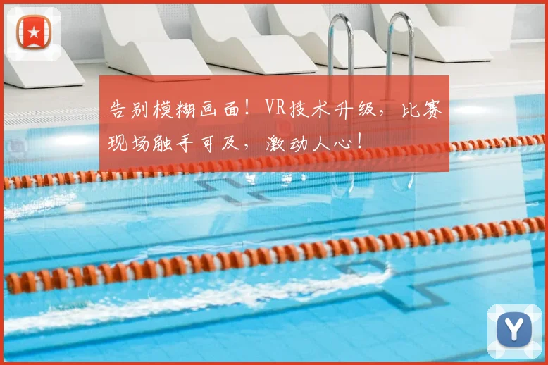 告别模糊画面！VR技术升级，比赛现场触手可及，激动人心！