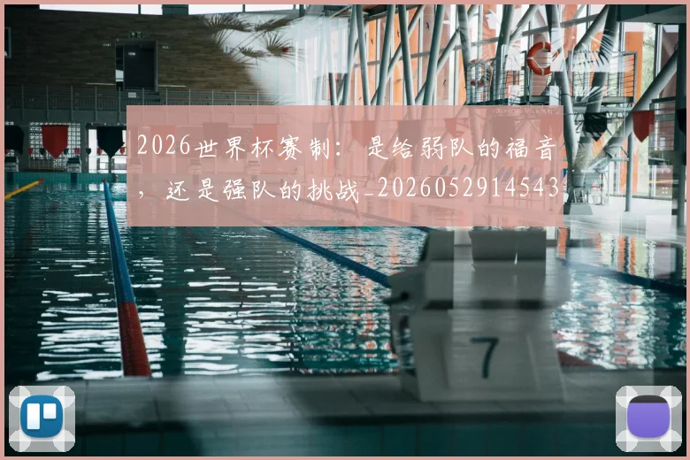 2026世界杯赛制：是给弱队的福音，还是强队的挑战_20260529145439