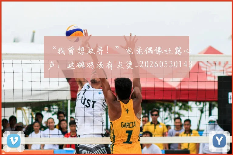 “我曾想放弃！”电竞偶像吐露心声，这碗鸡汤有点烫_20260530143959_20260702172710