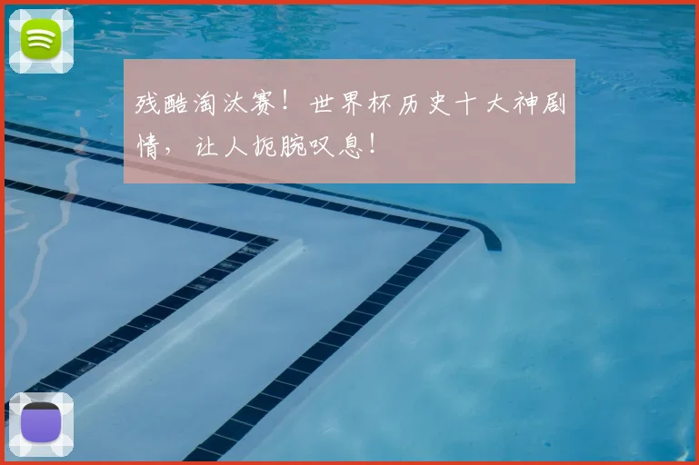 残酷淘汰赛！世界杯历史十大神剧情，让人扼腕叹息！