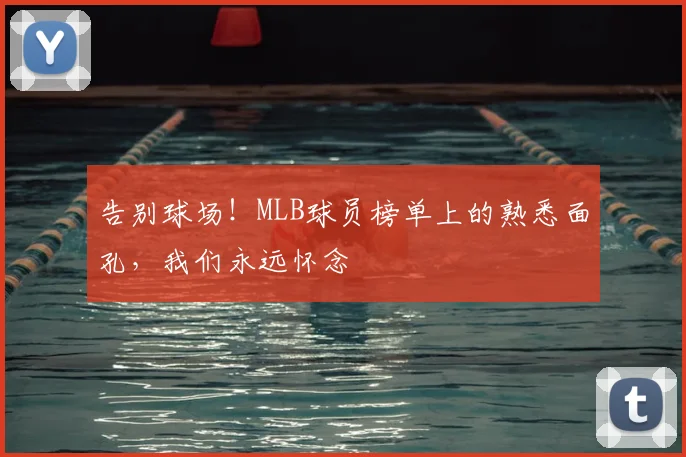 告别球场！MLB球员榜单上的熟悉面孔，我们永远怀念