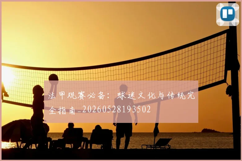 法甲观赛必备：球迷文化与传统完全指南_20260528193502