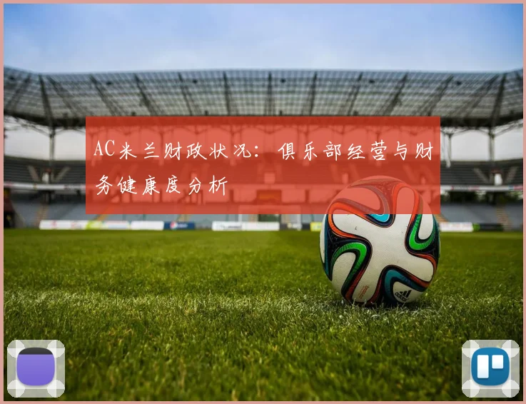 AC米兰财政状况：俱乐部经营与财务健康度分析