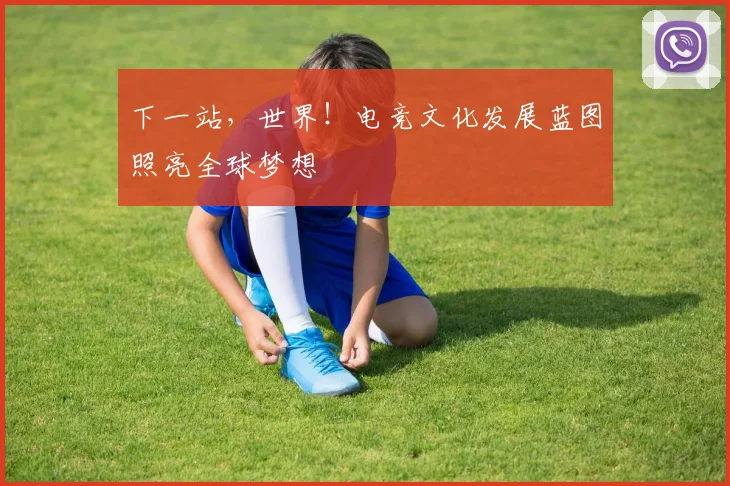 下一站，世界！电竞文化发展蓝图照亮全球梦想