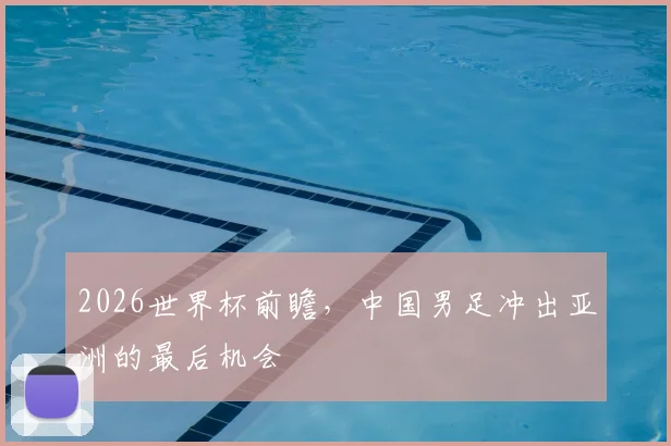 2026世界杯前瞻，中国男足冲出亚洲的最后机会