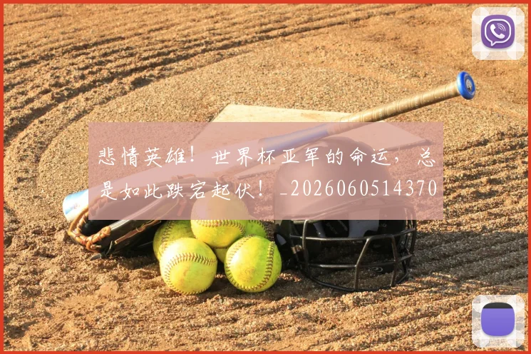 悲情英雄！世界杯亚军的命运，总是如此跌宕起伏！_20260605143703