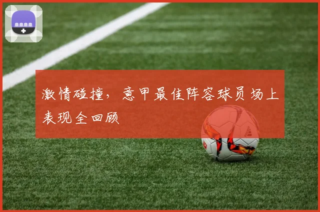 激情碰撞,意甲最佳阵容球员场上表现全回顾
