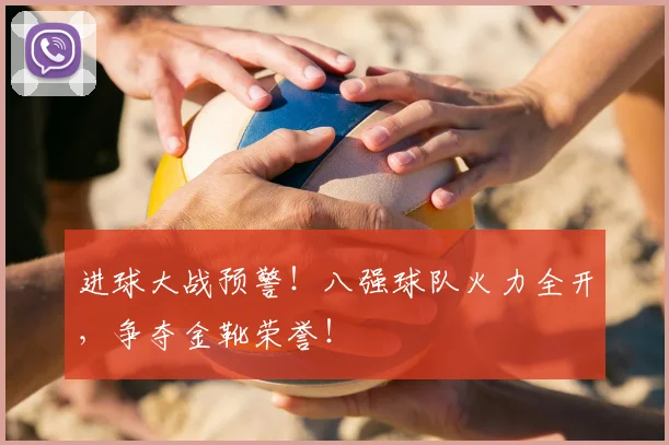 进球大战预警！八强球队火力全开，争夺金靴荣誉！